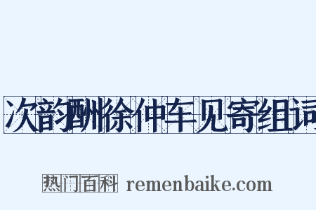 次韵酬徐仲车见寄组词是什么意思的图片
